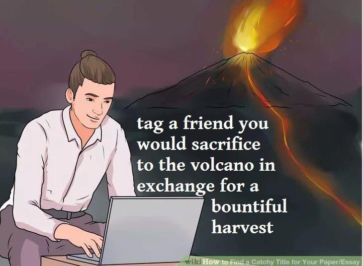 tag а friend you would sacrifice to the volcano in exchange for a bountiful harvest a Catchy Title for Your Paper/Essay