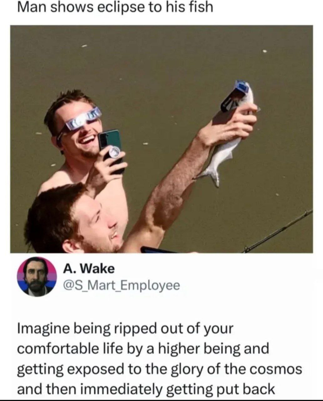 Man shows eclipse to his fis Wake Mart_Employee Imagine being ripped out of your comfortable life a higher being and getting exposed to the glory of the cosmos and then immediately getting put back