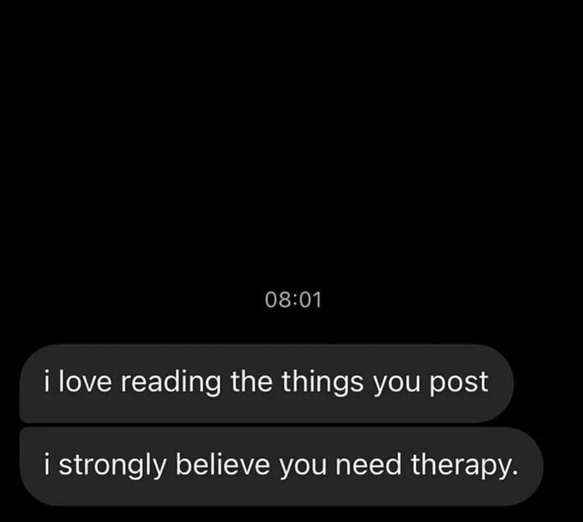 08:01 i love reading the things you post i strongly believe you need therapy.