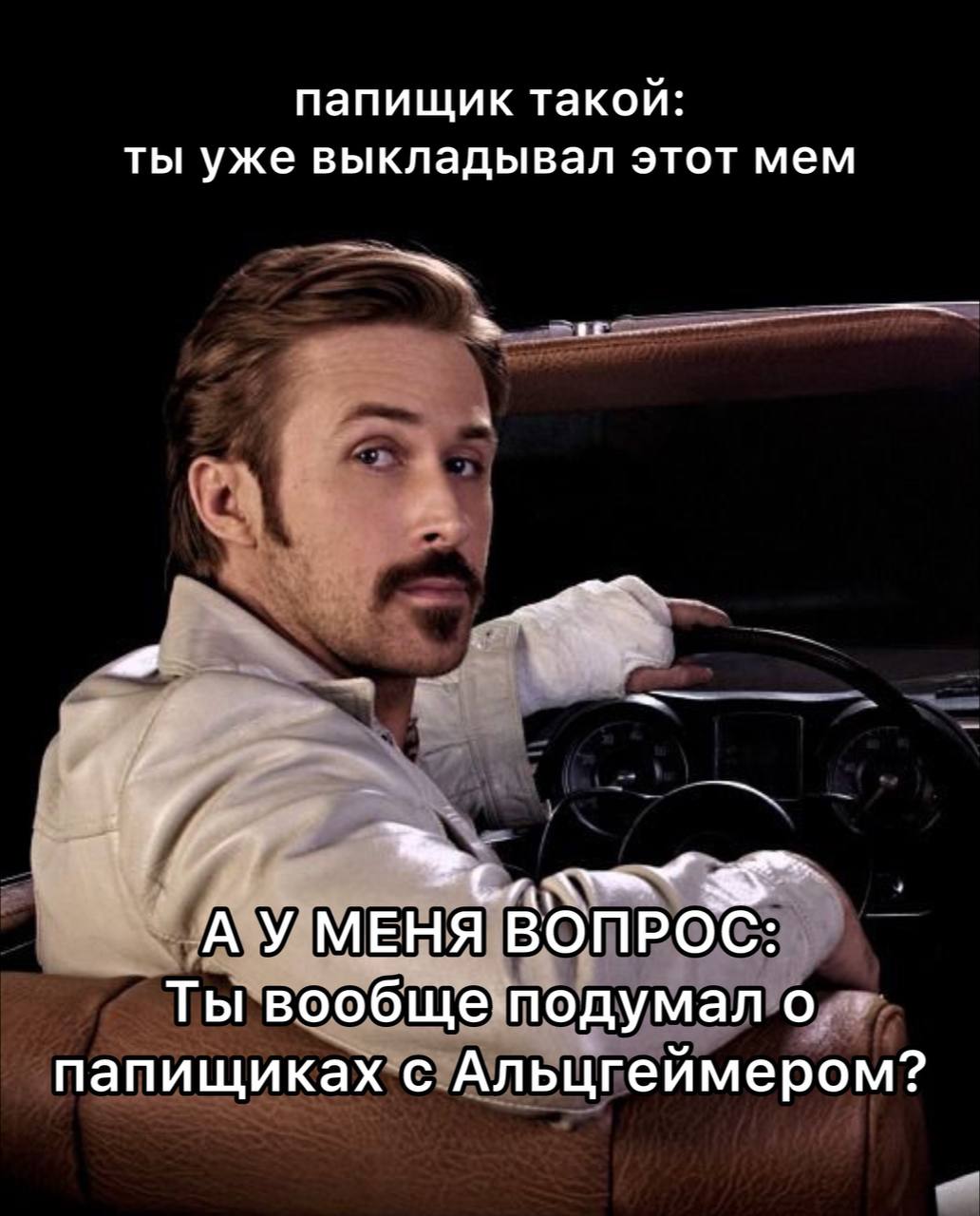 папищик такой: ты уже выкладывал этот мем 7 МЕНЯ ВОПРОС: Ты вообще подумал о папищиках с Альцгеймером?