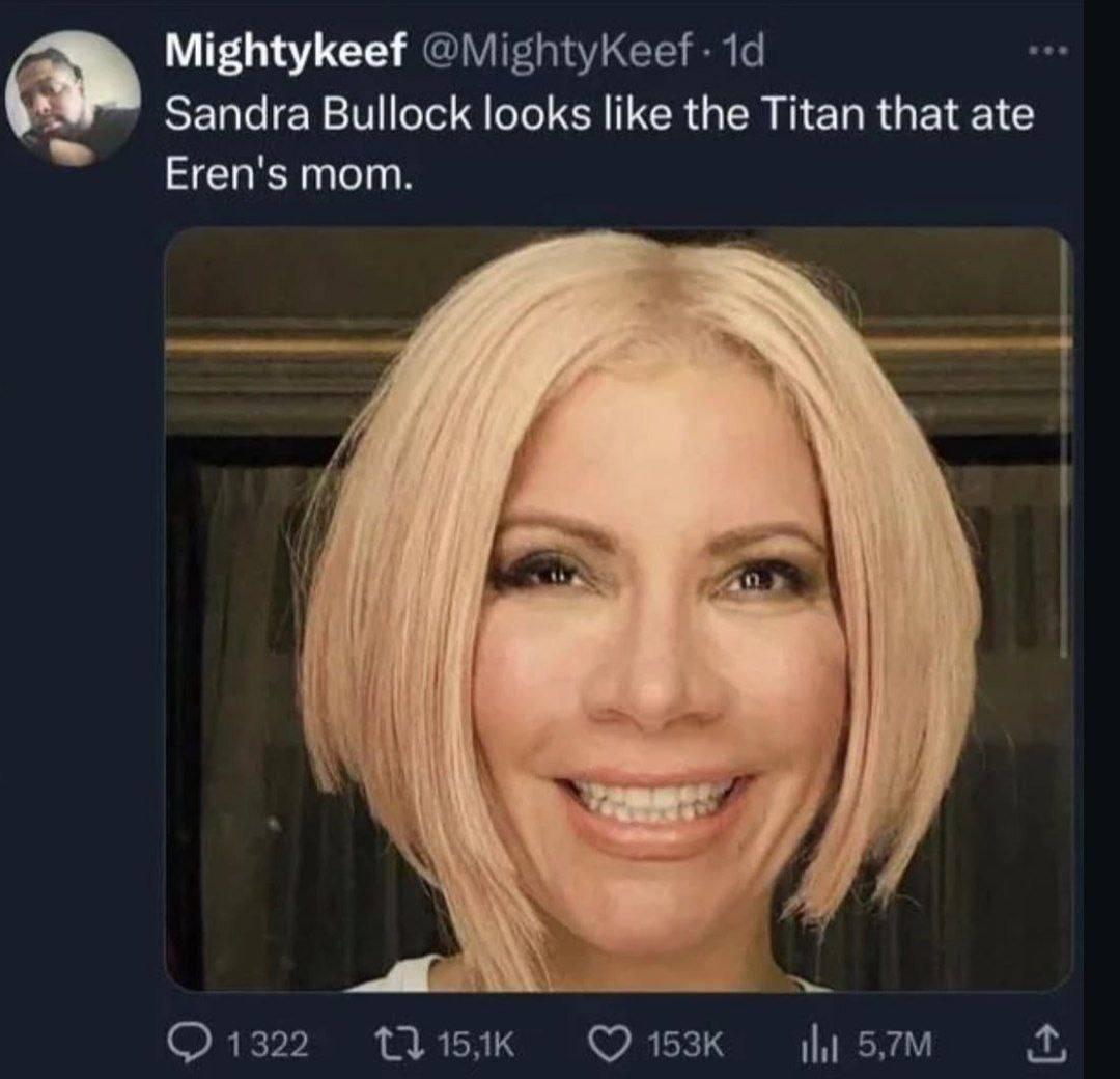 Mightykeef Sandra Bullock looks like the Titan that ate Егеп'$ mom.