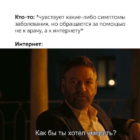 Кто-то: *чувствует какие-либо симптомы заболевания, но обращается за помощью не к врачу, а к интернету* Интернет: a Как бы ты хотел
