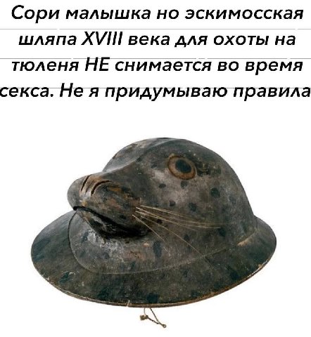 Сори малышка но эскимосская шляпа века для охоты тюленя НЕ снимается во время секса. Не я придумываю правила