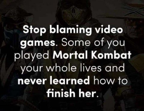 Stop blaming video games. Some of you played Mortal Kombat your whole lives and never learned how to finish her.