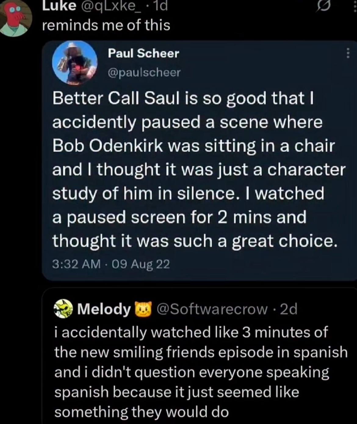 ике reminds me of this Paul Scheer Better Call Saul is so good that accidently paused a scene where Bob Odenkirk was sitting in a chair and thought it was just a character study of him in silence. wat