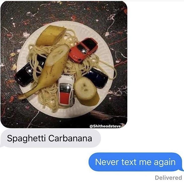 @Shitheadsteve Spaghetti Carbanana Delivered