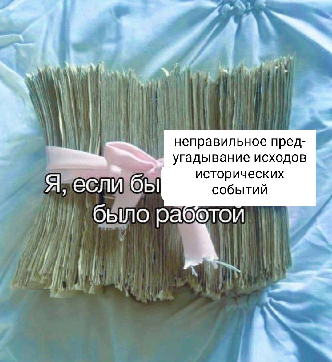 неправильное пред- угадывание исходов исторических Я, если бы событий было раб OTOU A.
