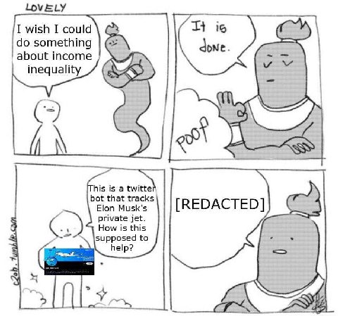 LOVELY I wish I could is something done about income inequality his is a twitte bot that tracks Elon Musk's [REDACTED] private jet. How is this supposed to elp? Crs
