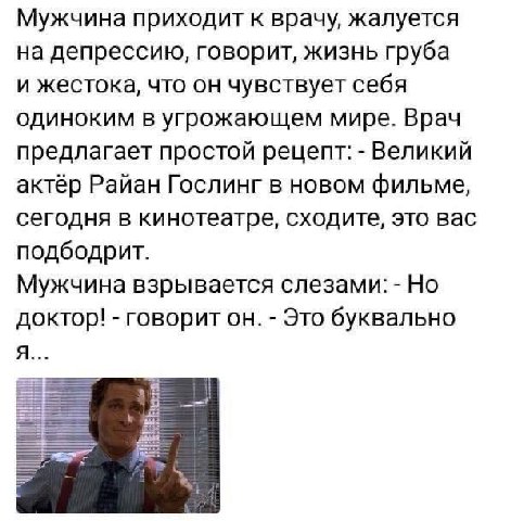Мужчина приходит к врачу, жалуется на депрессию, говорит, жизнь груба и жестока, что он чувствует себя одиноким в угрожающем мире. Врач предлагает простой рецепт: Великий актёр Райан Гослинг в новом ф