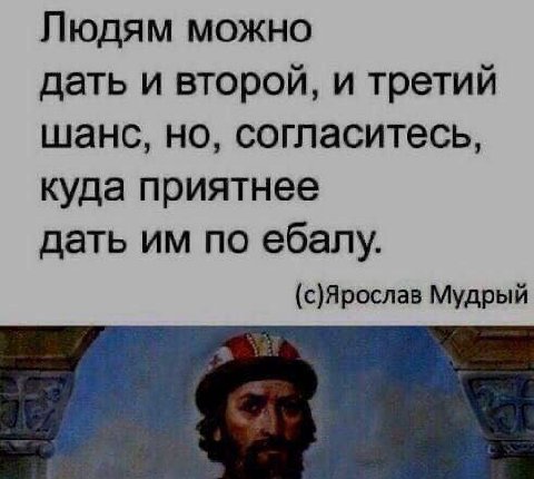 Людям можно дать и второй, и третий шанс, но, согласитесь, куда приятнее дать по ебалу. (с)Ярослав Мудрый