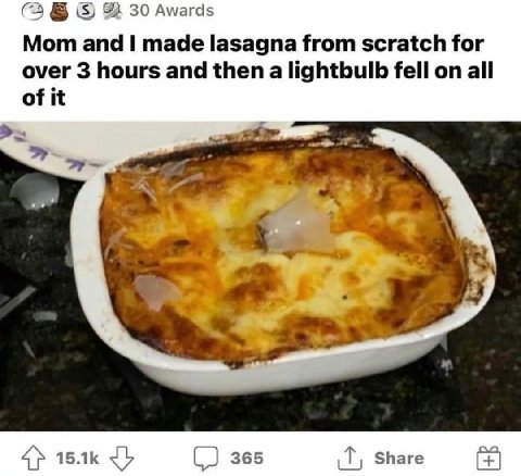 (3 82 30 Awards Mom and made lasagna from scratch for over 3 hours and then a lightbulb fell on all of it 49. 4} 365 Share