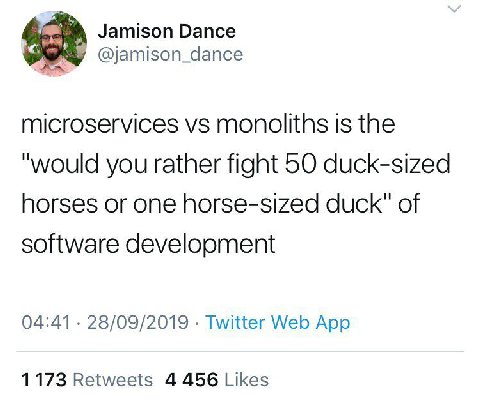 Jamison Dance @jamison_dance microservices monoliths is the "would you rather fight 50 duck-sized horses or one horse-sized duck" of software develooment 04:41 28/09/2019 Twitter Web App 1173 Retweets