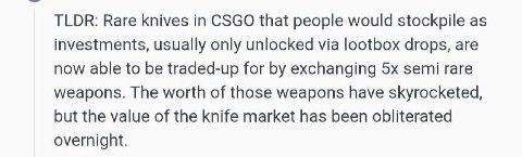TLDR: Rare knives in CSGO that people would stockpile as investments, usually only unlocked via lootbox drops, are now able to be traded-up for exchanging semi rare weapons. The worth of those weapons