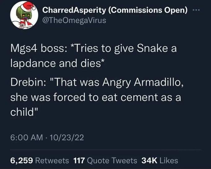 С) CharredAsperity (Commissions Open) boss: “Tries to вме Snake а and Drebin: "That was Angry Armadillo, she was forced to eat cement as a child" 6,259 117