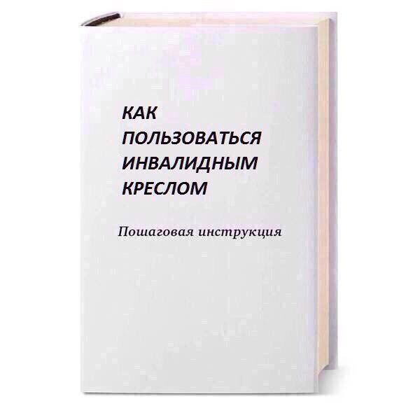 КАК ПОЛЬЗОВАТЬСЯ ИНВАЛИДНЫМ КРЕСЛОМ Пошаговая инструкция