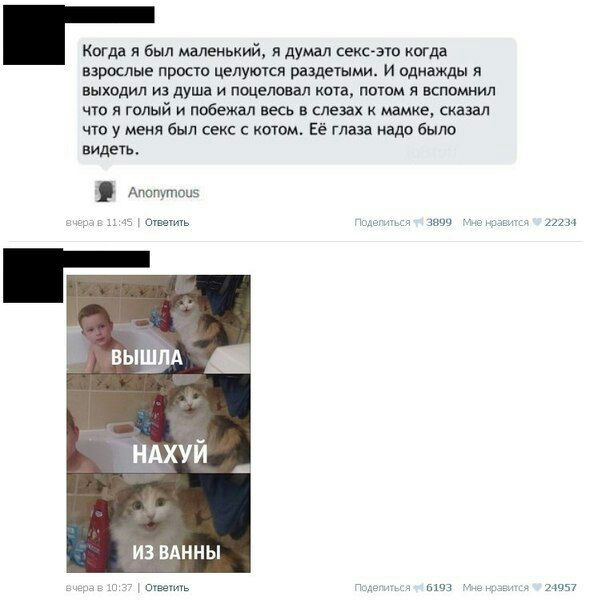 Когда я был маленький, я думал секс-это когда взрослые просто целуются раздетыми. И однажды я выходил из душа и поцеловал кота, потом я вспомнил что я голый и побежал весь в слезах к мамке, сказал что
