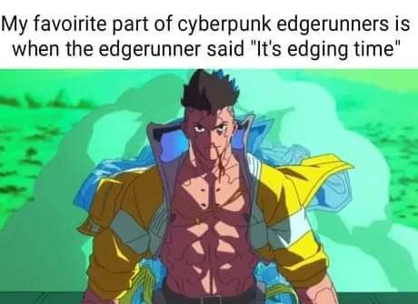 My favoirite part of cyberpunk edgerunners is when the edgerunner said "It's edging time’ у. 4 4