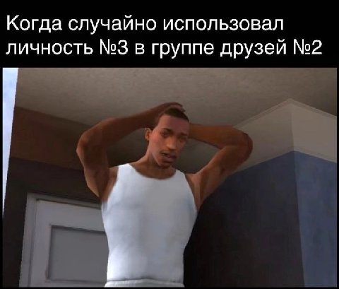 Когда случайно использовал личность №3 в группе друзей №2