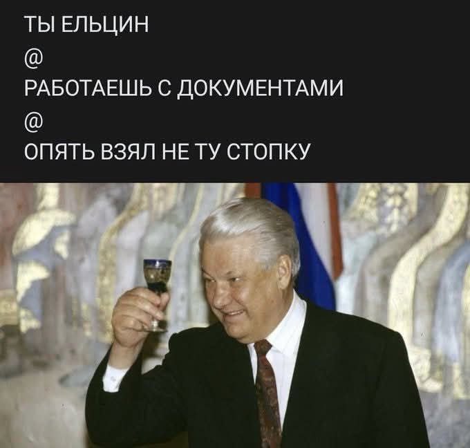 ТЫ ЕЛЬЦИН РАБОТАЕШЬ С ДОКУМЕНТАМИ ОПЯТЬ ВЗЯЛ НЕТУ СТОПКУ “4