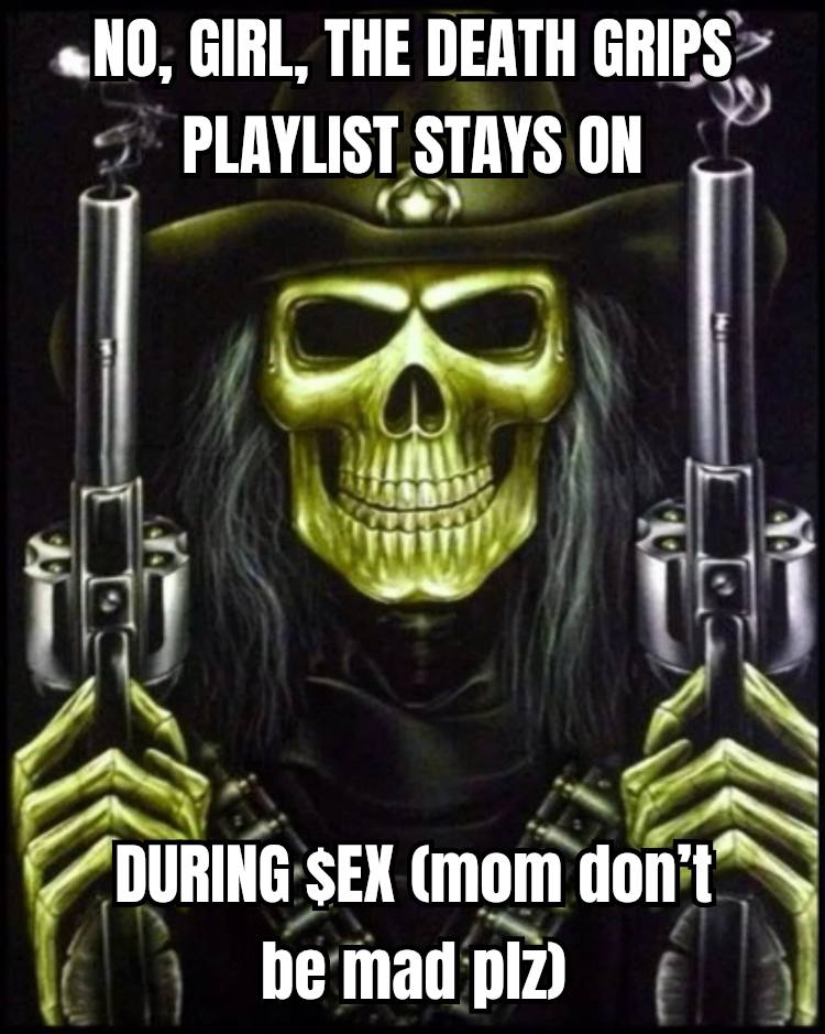 «НО, GIRL, THE DEATH GRIPS PLAYLIST STAYS ON 67° aff A SEX (mom don’ be mad 4