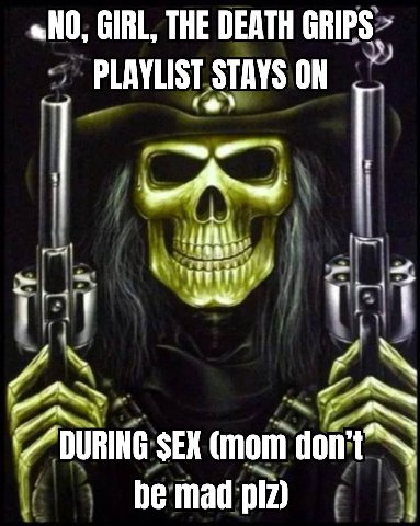 «НО, GIRL, THE DEATH GRIPS PLAYLIST STAYS ON 67° aff A SEX (mom don’ be mad 4