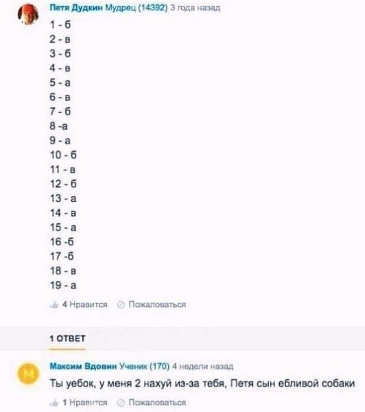 Петя Дудкин Мудрец (14392) 3 года назад 1-6 2-8 3-6 4-8 5-a 6-8 7-6 8 -а 9-а 10-6 12-6 13-a 14-8 15-a 16 -6 17-6 18-8 19-a Пожаловаться 1 ОТВЕТ Максим Вдовин (170) 4 недели назад Ты уебок, у меня 2 на