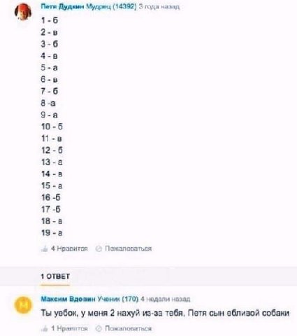 Петя Дудкин Мудрец (14392) 3 года назад 1-6 2-8 3-6 4-8 5-a 6-8 7-6 8 -а 9-а 10-6 12-6 13-a 14-8 15-a 16 -6 17-6 18-8 19-a Пожаловаться 1 ОТВЕТ Максим Вдовин (170) 4 недели назад Ты уебок, у меня 2 на