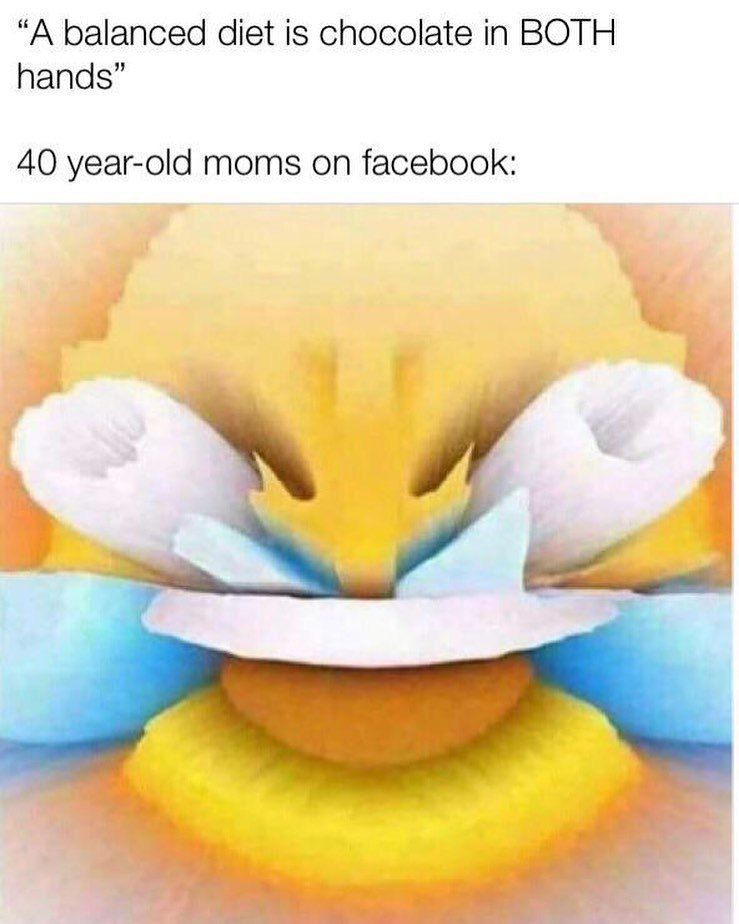 “A balanced diet is chocolate in BOTH hands” 40 year-old moms on facebook: