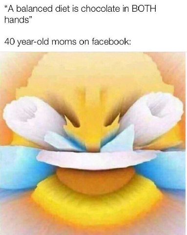 “A balanced diet is chocolate in BOTH hands” 40 year-old moms on facebook: