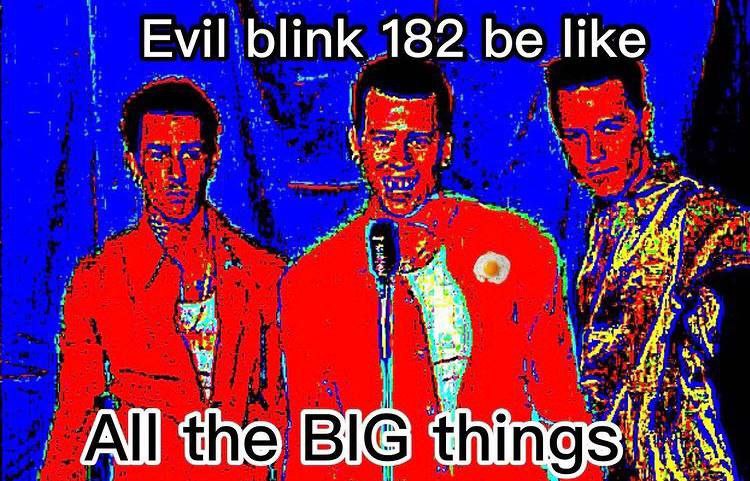 Evil blink 182 be like I the В BIG}