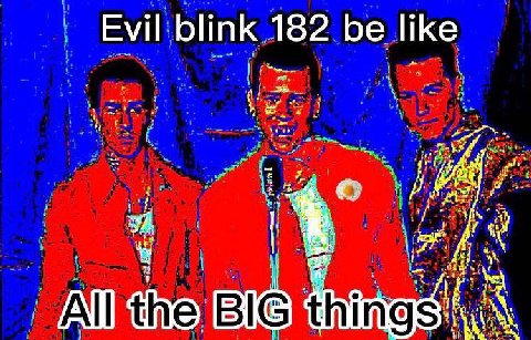 Evil blink 182 be like I the В BIG}