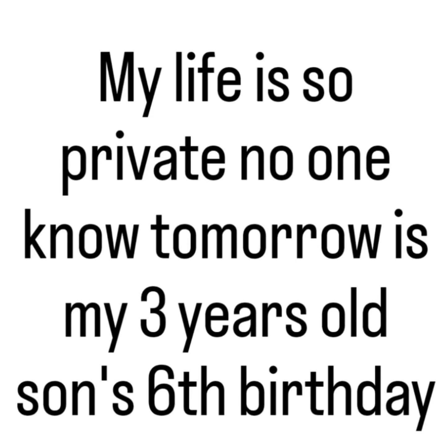 My life is so private no one know tomorrow Is my 3 years old son's birthday