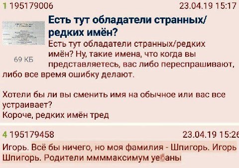 1195179006 23.04.19 15:17 Есть тут обладатели странных/ редких имён? Есть тут обладатели странных/редких имён? Ну, такие имена, что когда вы 69 представляетесь, вас либо переспрашивают, либо все время