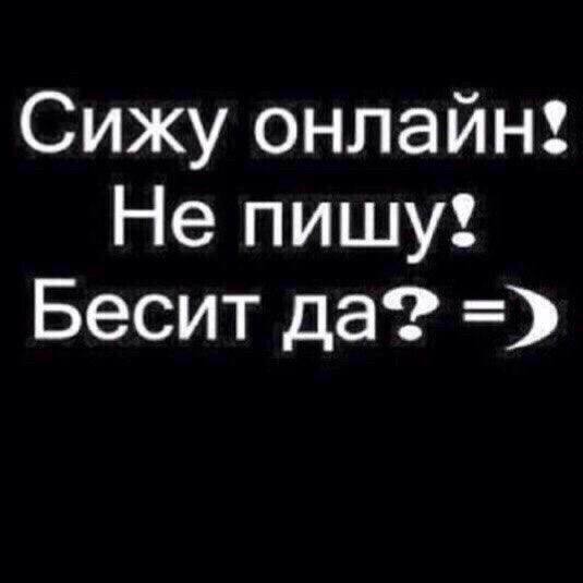 Сижу онлайн! Не пишу! Бесит да?
