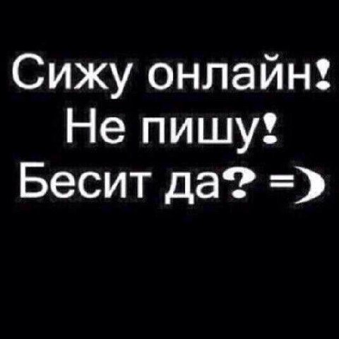 Сижу онлайн! Не пишу! Бесит да?