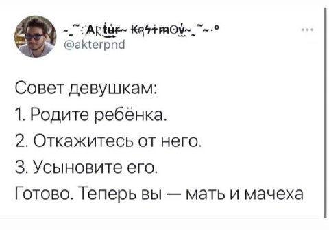 @akterpnd Совет девушкам: 1. Родите ребёнка. 2. Откажитесь от него. 3. Усыновите его. Готово. Теперь вы мать и мачеха