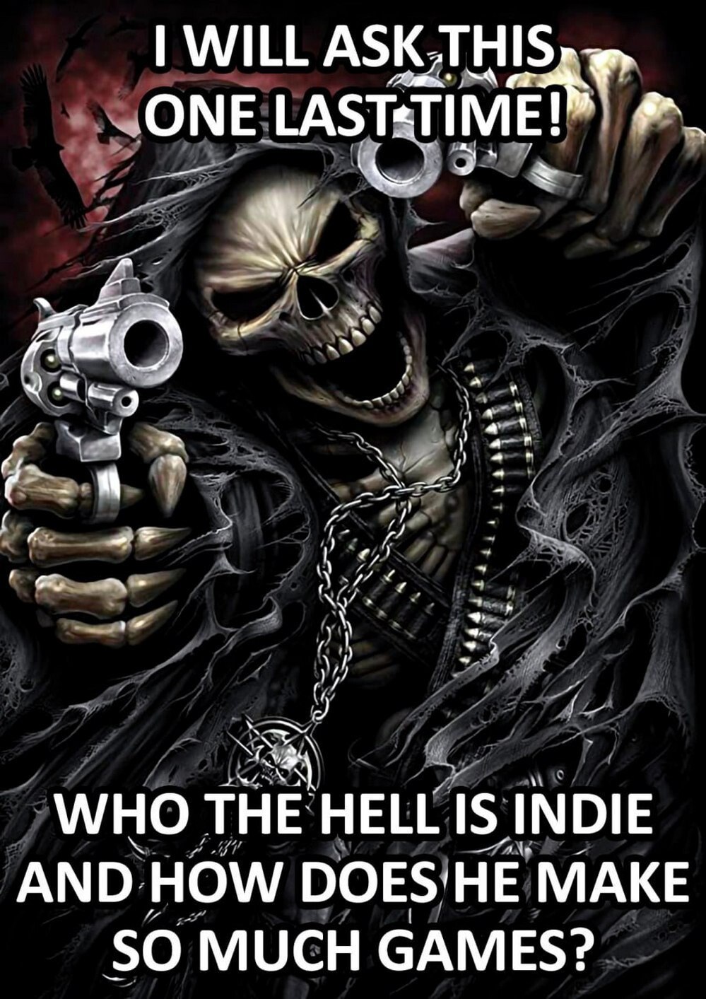 WILL ASK ONE WHO THE HELL INDIE AND HOW БОЕЗ'НЕ MAKE SO MUCH GAMES?