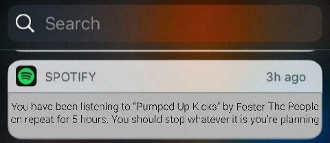 С) Search SPOTIFY ago You have been listening to “Pumped Up Kicks’ Foster The People on repeat for 5 hours. You should stop whatever it is youre planning
