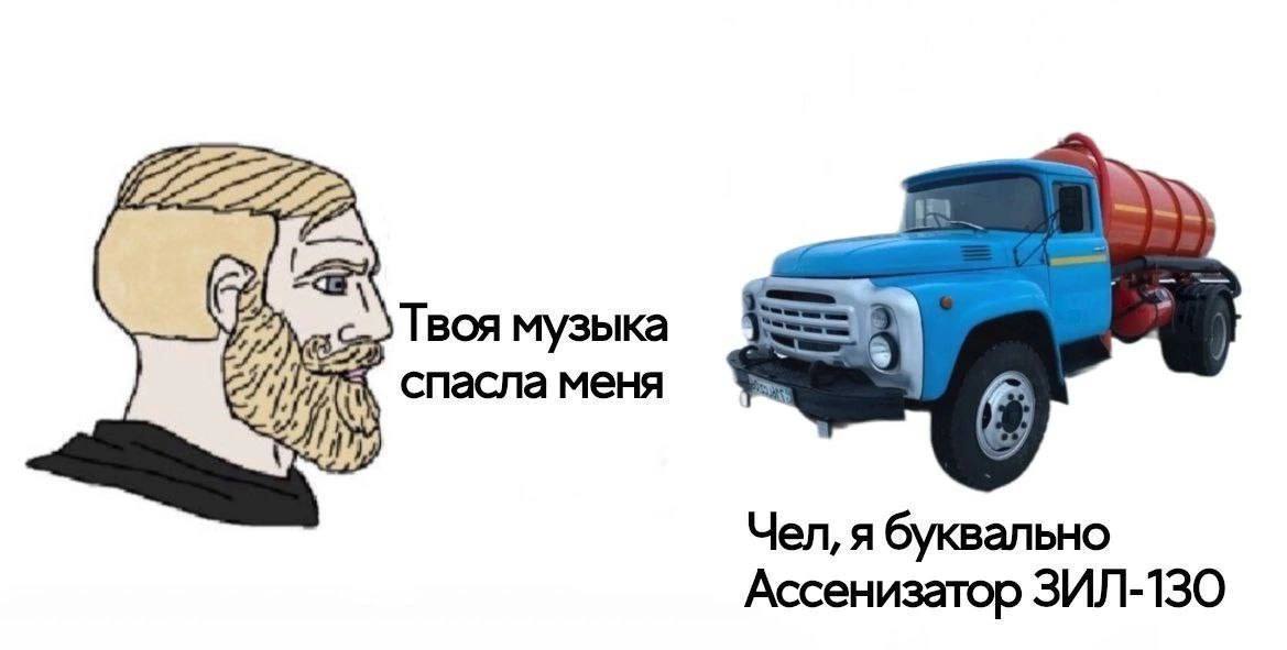 Твоя музыка спасла меня Чел, я буквально Ассенизатор ЗИЛ-130