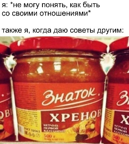 я: *не могу понять, как быть своими отношениями* также я, когда даю советы другим: 2 XPE кетчуп 32063