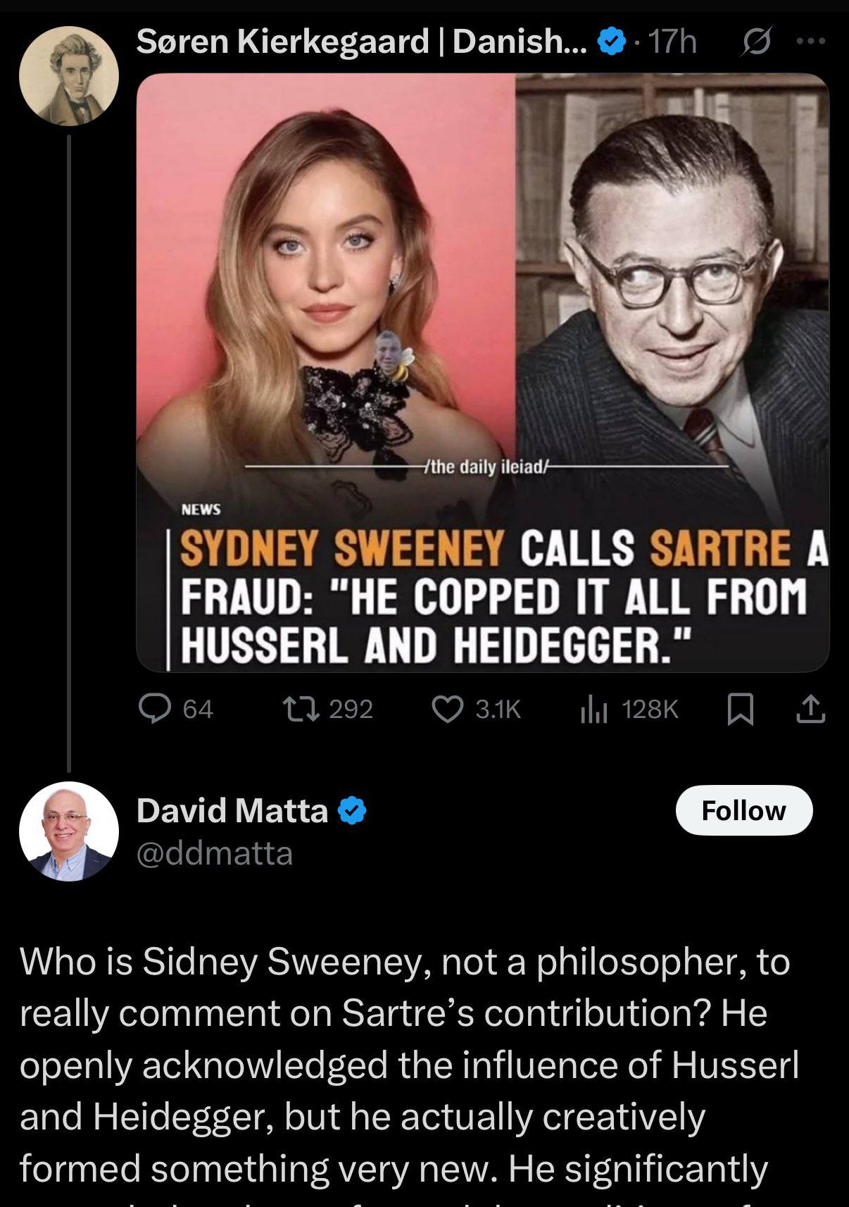 Soren Kierkegaard Danish...@-17h 5 5 SYDNEY SWEENEY CALLS SARTRE А FRAUD: "НЕ COPPED IT ALL FROM HUSSERL AND HEIDEGGER.” 64 292 David Matta @ddmatta Who is Sidney Sweeney, not a philosopher, to really