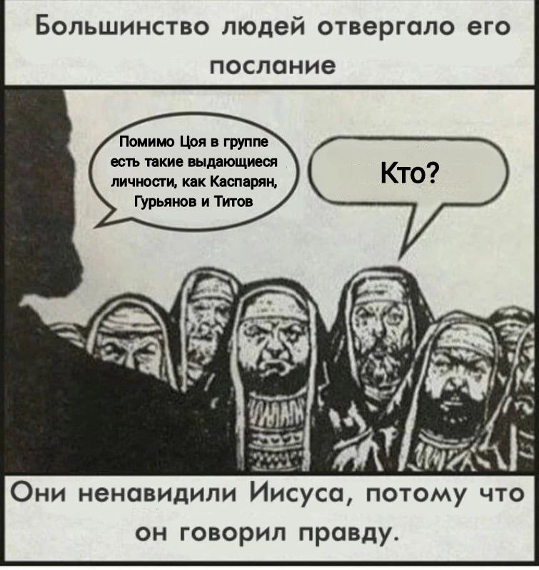 Большинство людей отвергало его послание Помимо Цоя в группе есть такие выдающиеся личности, как Каспарян, Гурьянов и Титов 352 Они ненавидили Иисуса, потому что он говорил правду.
