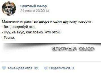 Элитный юмор 24 23303 Мальчики играют во дворе и один другому говорит: Вот, попробуй это. Фуу, на вкус, как говно. Что это?! Говно. элитный, Мне нравится 32 Поделиться 3