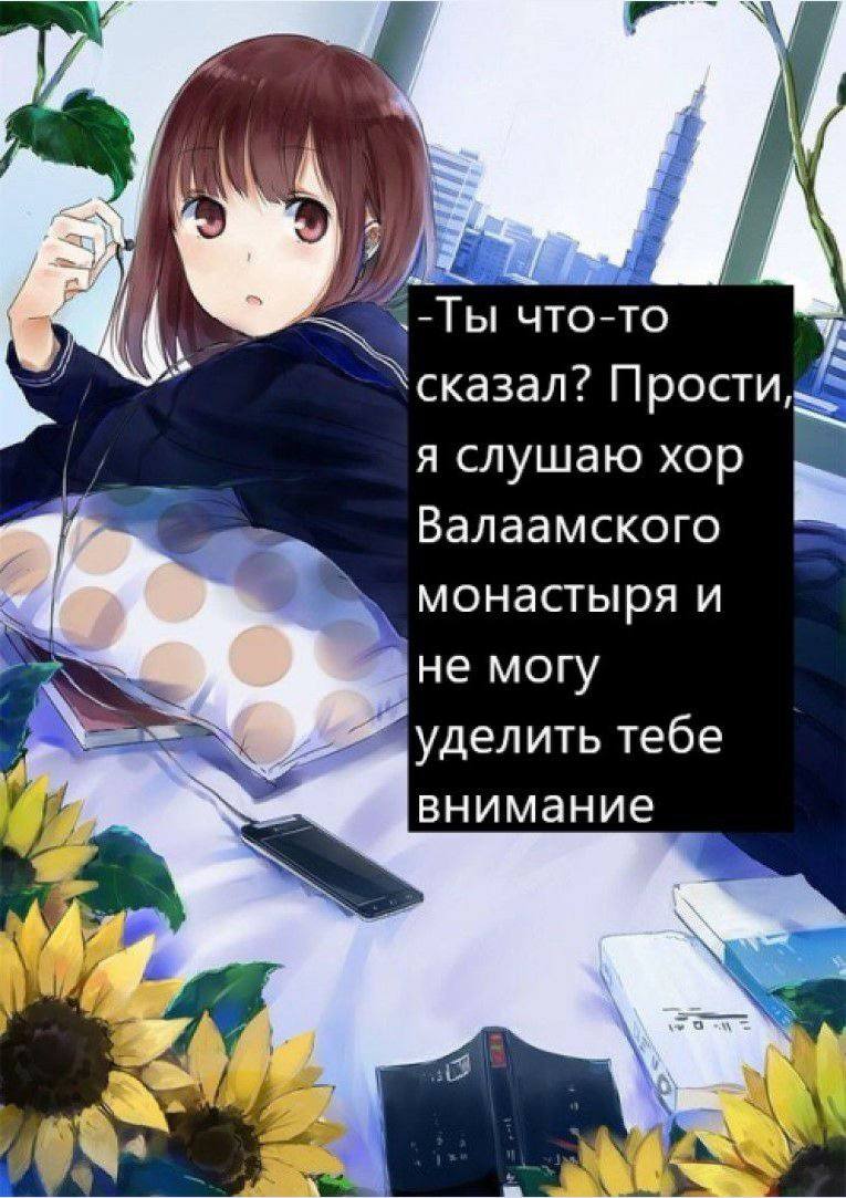-Ты что-то сказал? я слушаю хор Валаамского монастыря и не могу i уделить тебе внимание