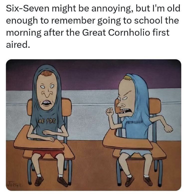 Six-Seven might be annoying, but old enough to remember going to school the morning after the Great Cornholio first aired.