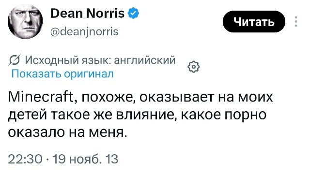 Dean Norris Читать Читать 7 @deanjnorris Исходный язык: английский Показать оригинал Minecraft, похоже, оказывает на моих детей такое же влияние, какое порно оказало на меня. 22:30 19 нояб. 13