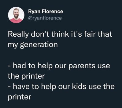 Ryan Florence @ryanflorence Really don't think it's fair that my generation had to help our parents use the printer have to help our kids use the printer