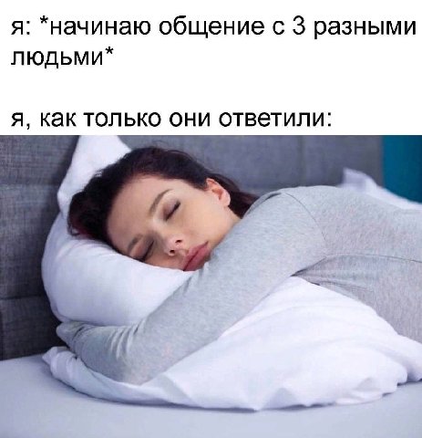я: *начинаю общение с 3 разными людьми* я, как только они ответили: