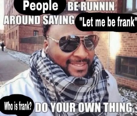 People BERUNNIN AROUND "Let me be frank" 4 at Who is frank? OWNT
