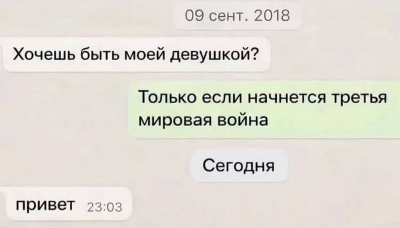 09 сент. 2018 Хочешь быть моей девушкой? Только если начнется третья мировая война Сегодня привет 23:03